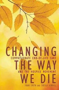 Cover image for Changing The Way We Die: Compassionate End of Life Care and The Hospice Movement