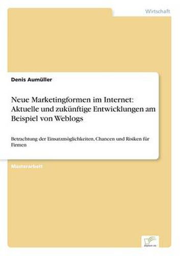 Cover image for Neue Marketingformen im Internet: Aktuelle und zukunftige Entwicklungen am Beispiel von Weblogs: Betrachtung der Einsatzmoeglichkeiten, Chancen und Risiken fur Firmen