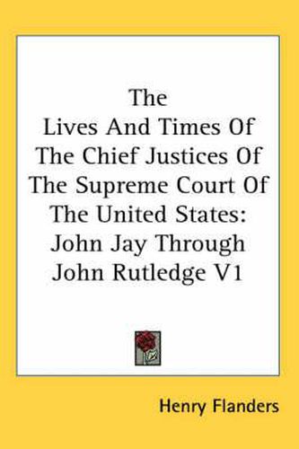 Cover image for The Lives And Times Of The Chief Justices Of The Supreme Court Of The United States: John Jay Through John Rutledge V1