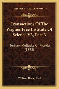 Cover image for Transactions of the Wagner Free Institute of Science V3, Part 3: Tertiary Mollusks of Florida (1895)