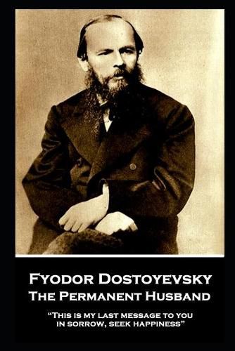 Cover image for Fyodor Dostoyevsky - The Permanent Husband: This is my last message to you: in sorrow, seek happiness