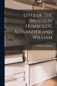 Cover image for Lives of the Brothers Humboldt, Alexander and William