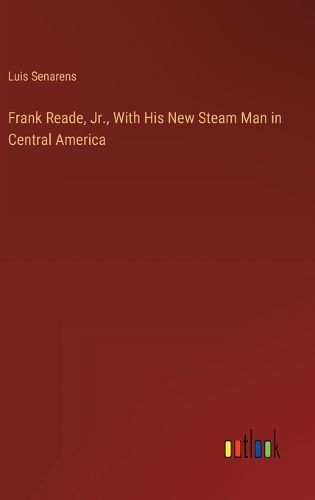 Cover image for Frank Reade, Jr., With His New Steam Man in Central America