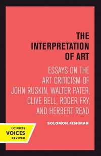 Cover image for Interpretation of Art: Essays on the Art Criticism of John Ruskin, Walter Pater, Clive Bell, Roger Fry, and Herbert Read