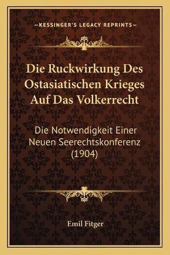 Cover image for Die Ruckwirkung Des Ostasiatischen Krieges Auf Das Volkerrecht: Die Notwendigkeit Einer Neuen Seerechtskonferenz (1904)