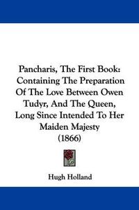 Cover image for Pancharis, The First Book: Containing The Preparation Of The Love Between Owen Tudyr, And The Queen, Long Since Intended To Her Maiden Majesty (1866)