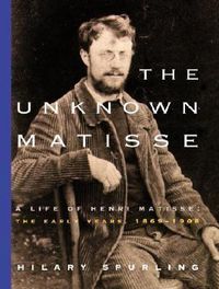 Cover image for The Unknown Matisse: A Life of Henri Matisse: The Early Years, 1869-1908