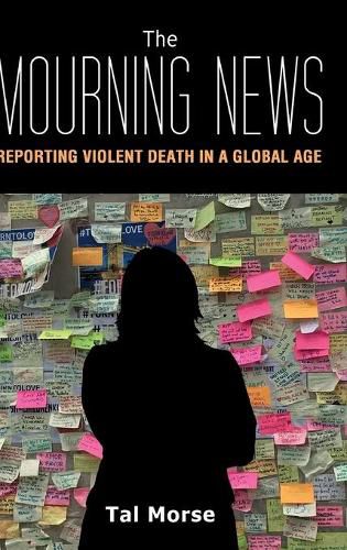 Cover image for The Mourning News: Reporting Violent Death in a Global Age