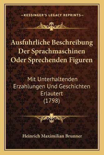 Cover image for Ausfuhrliche Beschreibung Der Sprachmaschinen Oder Sprechenden Figuren: Mit Unterhaltenden Erzahlungen Und Geschichten Erlautert (1798)