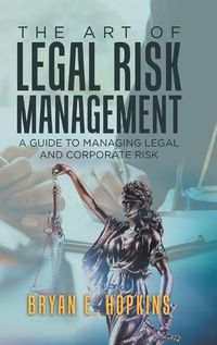 Cover image for The Art of Legal Risk Management: A Guide to Managing Legal and Corporate Risk