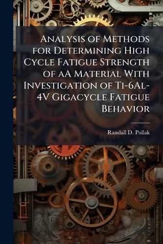 Cover image for Analysis of Methods for Determining High Cycle Fatigue Strength of aA Material With Investigation of Ti-6Al-4V Gigacycle Fatigue Behavior