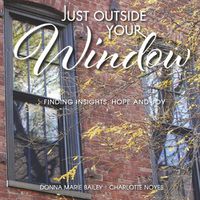 Cover image for Just Outside Your Window: Finding Insights, Hope and Joy