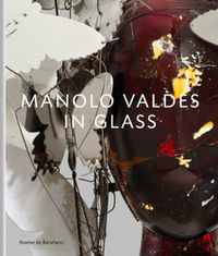 Cover image for Manolo Valdes - in Glass