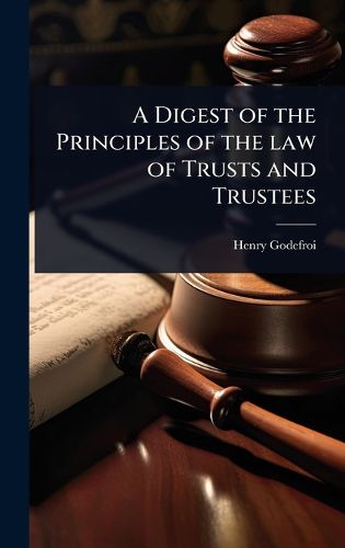 Cover image for A Digest of the Principles of the law of Trusts and Trustees