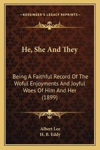 Cover image for He, She and They: Being a Faithful Record of the Woful Enjoyments and Joyful Woes of Him and Her (1899)