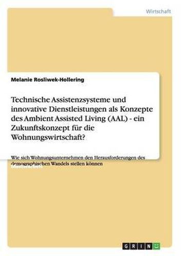 Cover image for Technische Assistenzsysteme und innovative Dienstleistungen als Konzepte des Ambient Assisted Living (AAL) - ein Zukunftskonzept fur die Wohnungswirtschaft?