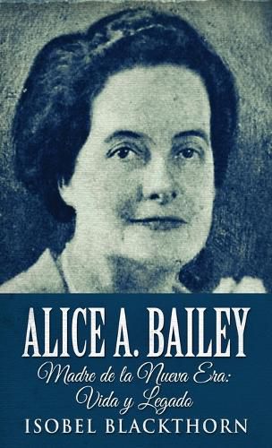 Cover image for Alice A. Bailey - Madre de la Nueva Era: Vida y Legado