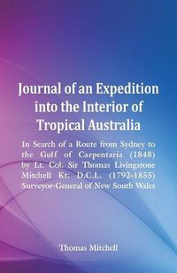 Cover image for Journal of an Expedition into the Interior of Tropical Australia, In Search of a Route from Sydney to the Gulf of Carpentaria (1848), by Lt. Col. Sir Thomas Livingstone Mitchell Kt. D.C.L. (1792-1855), Surveyor-General of New South Wales