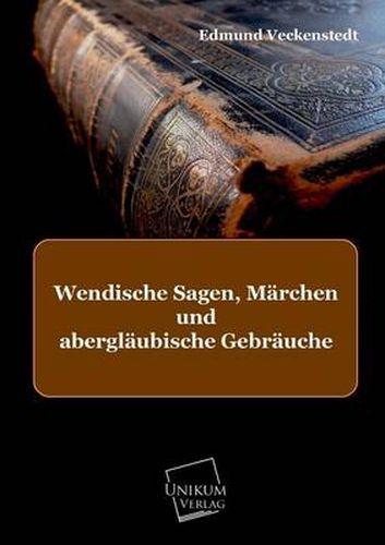 Wendische Sagen, Marchen Und Aberglaubische Gebrauche