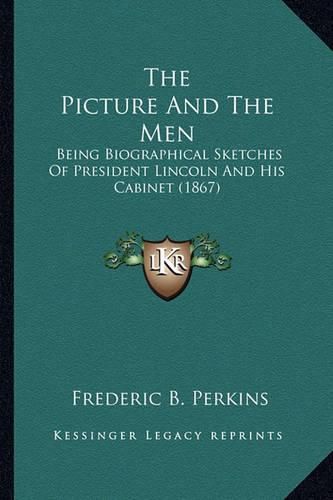 The Picture and the Men the Picture and the Men: Being Biographical Sketches of President Lincoln and His Cabbeing Biographical Sketches of President Lincoln and His Cabinet (1867) Inet (1867)