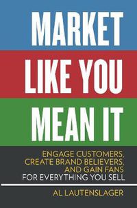 Cover image for Market Like You Mean It: Engage Customers, Create Brand Believers, and Gain Fans for Everything You Sell