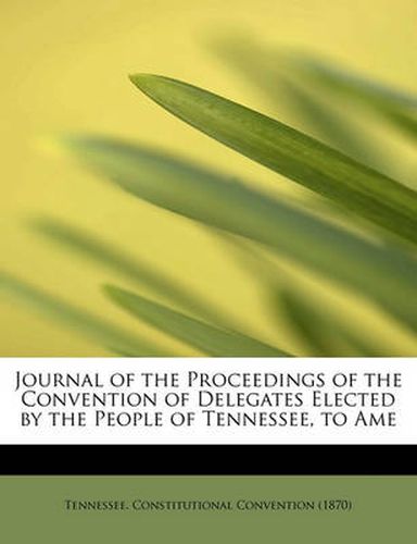 Cover image for Journal of the Proceedings of the Convention of Delegates Elected by the People of Tennessee, to AME