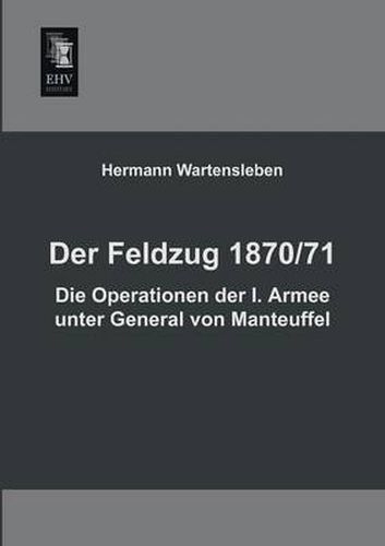 Cover image for Der Feldzug 1870/71 - Die Operationen Der I. Armee Unter General Von Manteuffel