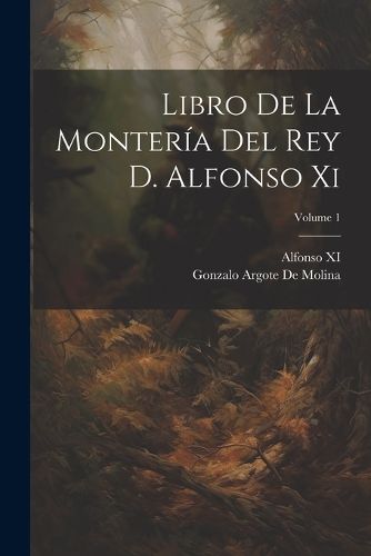 Cover image for Libro De La Monteria Del Rey D. Alfonso Xi; Volume 1