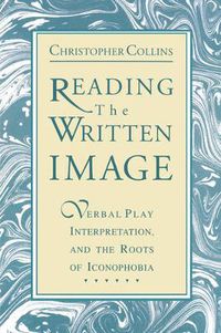 Cover image for Reading the Written Image: Verbal Play, Interpretation, and the Roots of Iconophobia