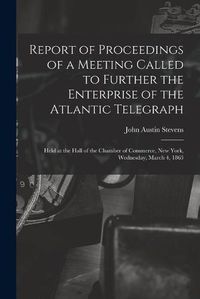 Cover image for Report of Proceedings of a Meeting Called to Further the Enterprise of the Atlantic Telegraph [microform]: Held at the Hall of the Chamber of Commerce, New York, Wednesday, March 4, 1863