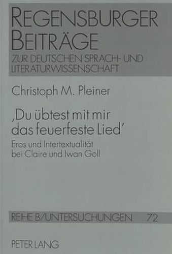 Cover image for 'Du Uebtest Mit Mir Das Feuerfeste Lied': Eros Und Intertextualitaet Bei Claire Und Iwan Goll