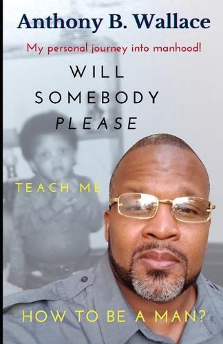 Cover image for Will Somebody Please Teach Me How To Be A Man?