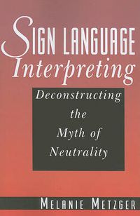 Cover image for Sign Language Interpreting - Deconstructing the Myth of Neutrality