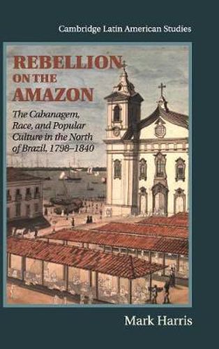 Cover image for Rebellion on the Amazon: The Cabanagem, Race, and Popular Culture in the North of Brazil, 1798-1840