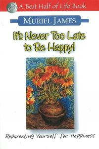 Cover image for It's Never Too Late to Be Happy: Reparenting Yourself for Happiness