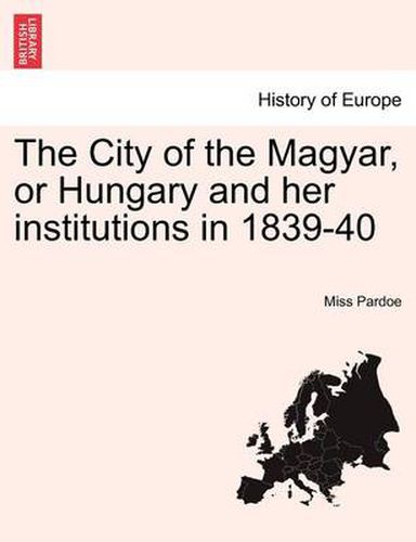 Cover image for The City of the Magyar, or Hungary and Her Institutions in 1839-40, Vol. I