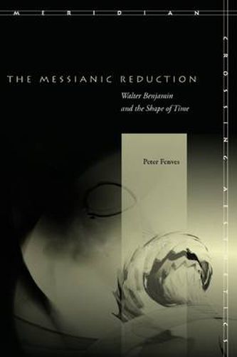 The Messianic Reduction: Walter Benjamin and the Shape of Time