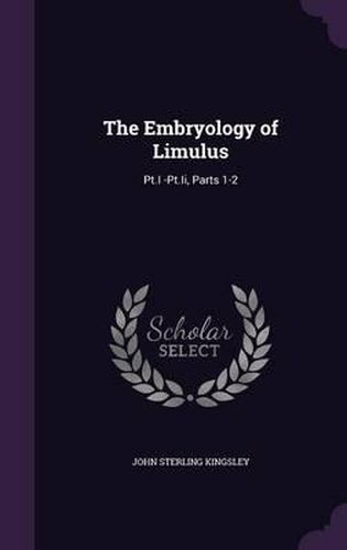 The Embryology of Limulus: PT.I -PT.II, Parts 1-2