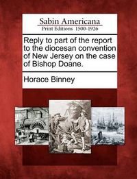 Cover image for Reply to Part of the Report to the Diocesan Convention of New Jersey on the Case of Bishop Doane.