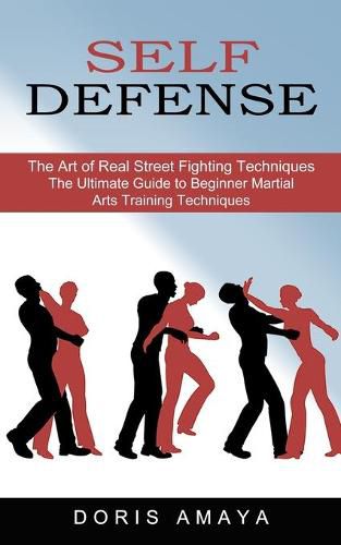 Cover image for Self Defense: The Art of Real Street Fighting Techniques (The Ultimate Guide to Beginner Martial Arts Training Techniques)