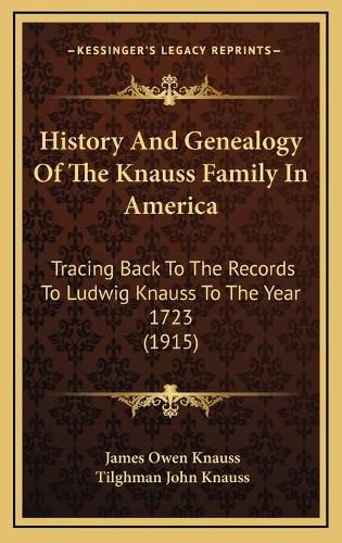 History and Genealogy of the Knauss Family in America History and Genealogy of the Knauss Family in America: Tracing Back to the Records to Ludwig Knauss to the Year 172tracing Back to the Records to Ludwig Knauss to the Year 1723 (1915) 3 (1915)