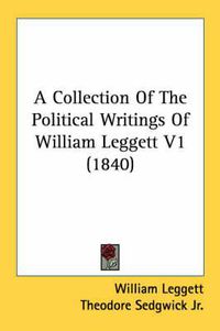 Cover image for A Collection Of The Political Writings Of William Leggett V1 (1840)