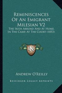 Cover image for Reminiscences of an Emigrant Milesian V2: The Irish Abroad and at Home, in the Camp, at the Court (1853)