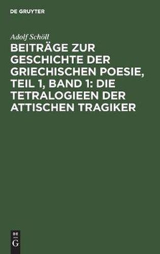 Beitrage Zur Geschichte Der Griechischen Poesie, Teil 1, Band 1: Die Tetralogieen Der Attischen Tragiker