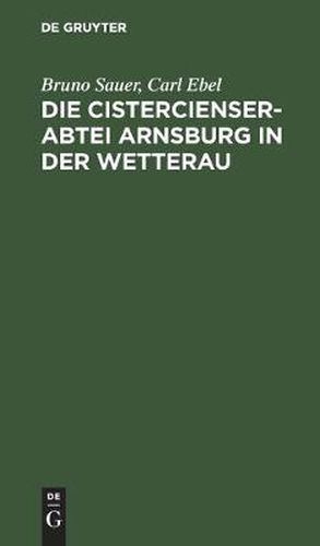 Cover image for Die Cistercienserabtei Arnsburg in Der Wetterau: Geschichte Und Beschreibung Des Klosters Zugleich Fuhrer Durch Die Ruine