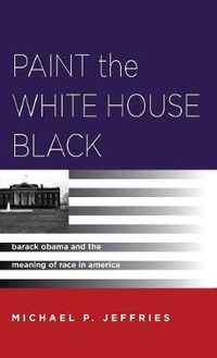 Cover image for Paint the White House Black: Barack Obama and the Meaning of Race in America