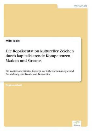 Cover image for Die Reprasentation kultureller Zeichen durch kapitalisierende Kompetenzen, Marken und Streams: Ein kontextorientiertes Konzept zur asthetischen Analyse und Entwicklung von Trends und Economies