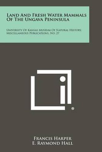 Cover image for Land and Fresh Water Mammals of the Ungava Peninsula: University of Kansas Museum of Natural History, Miscellaneous Publications, No. 27