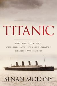 Cover image for Titanic: Why She Collided, Why She Sank, Why She Should Never Have Sailed