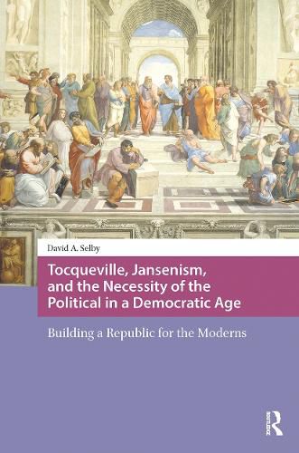Cover image for Tocqueville, Jansenism, and the Necessity of the Political in a Democratic Age